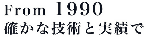 From 1990 確かな技術と実績で